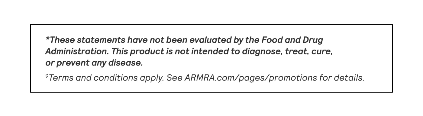 Disclaimer: These statements haven’t been evaluated by the FDA. Product not intended to diagnose, treat, cure, or prevent disease. Terms and conditions apply—see ARMRA.com/pages/promotions.