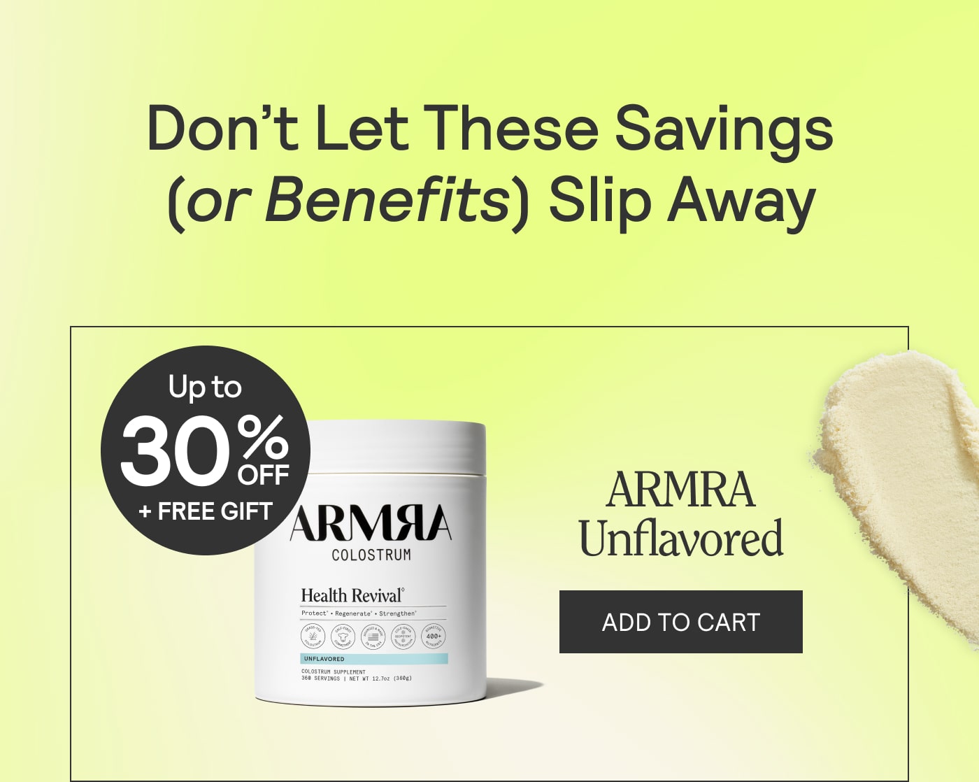 Don't let these savings (or benefits) slip away. Up to 30% off + Free Gift ARMRA Unflavored. Add to cart. Product Shown